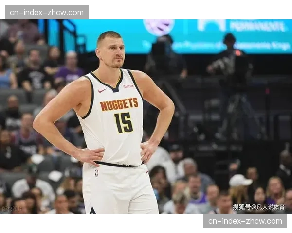 约基奇复出后状态复盘 26分15篮板展现内线统治力